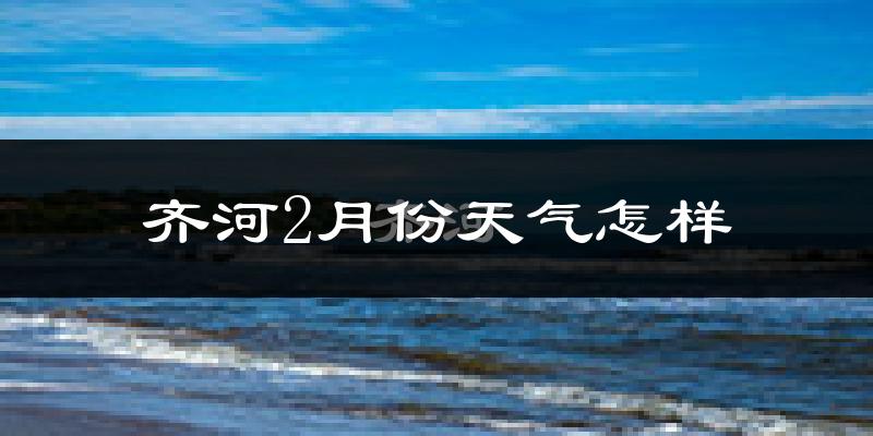 齐河县2月份天气如何?冷吗?