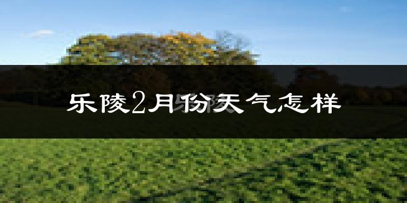 乐陵市2月份天气如何?很冷吗?