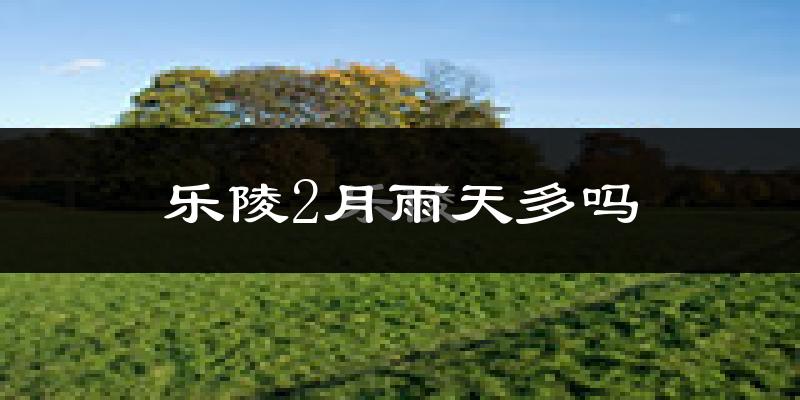 乐陵2月雨天多吗?