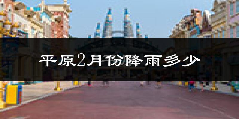 平原2月份降雨多少?