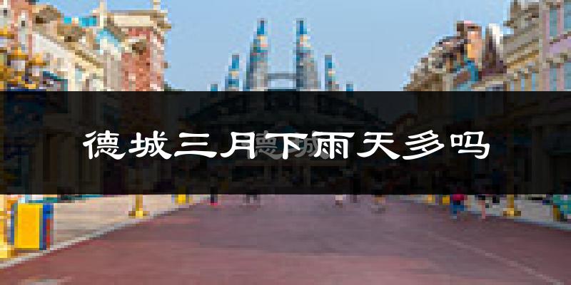 德城三月下雨天多吗?德城3月份降雨量多少?