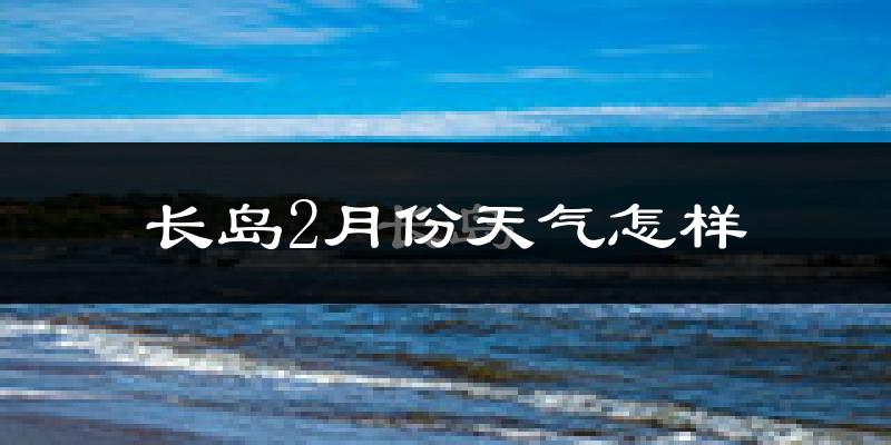 长岛县2月份天气如何?很冷吗?