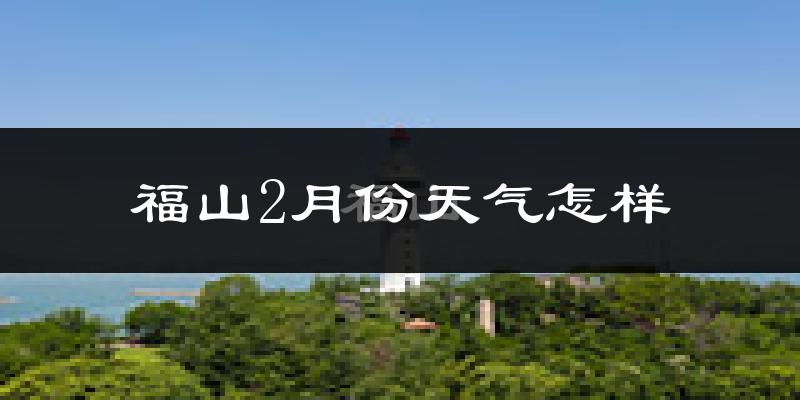 福山2月份天气怎样?福山二月冷吗?