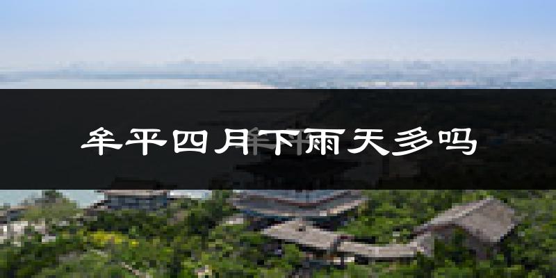 牟平四月下雨天多吗?牟平4月份降雨量多少?