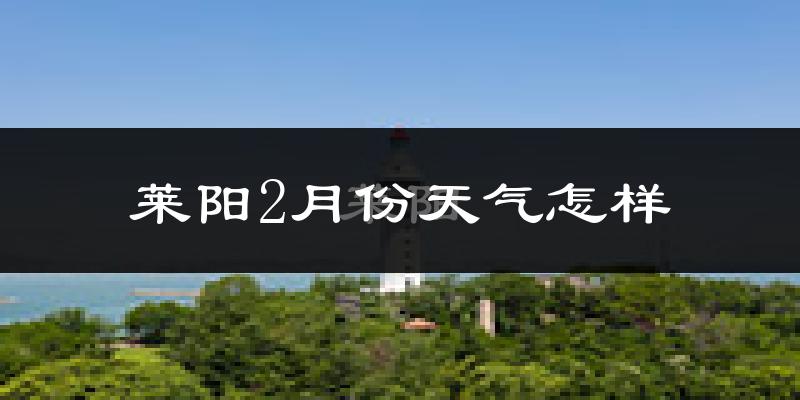 莱阳市2月份天气如何?很冷吗?