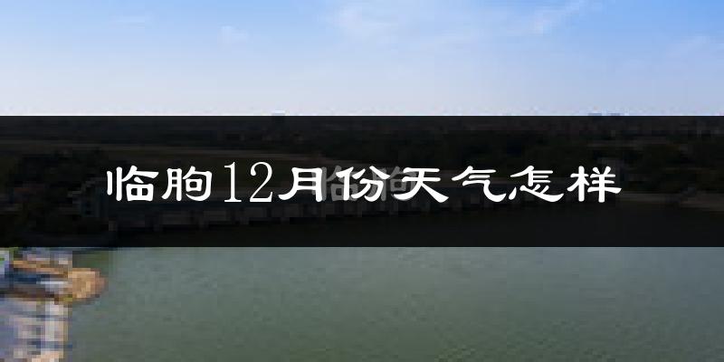 临朐12月份天气怎样?临朐十二月冷吗?