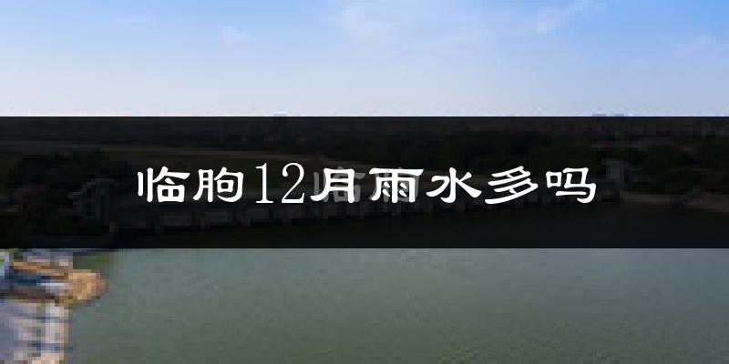 临朐12月雨水多吗?