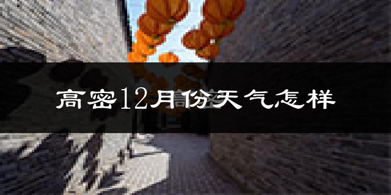 高密12月份天气怎样?高密十二月冷不冷?