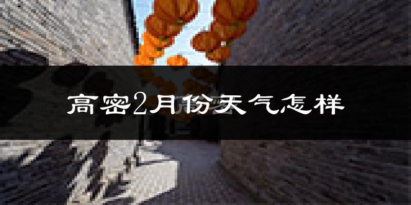 高密市2月份天气如何?冷吗?