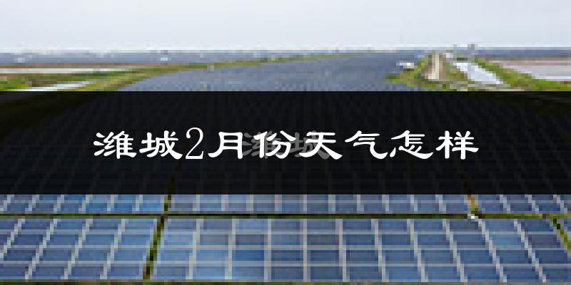潍城2月份天气怎样?潍城二月冷吗?