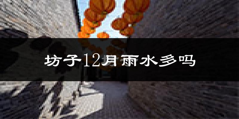坊子12月雨水多吗?
