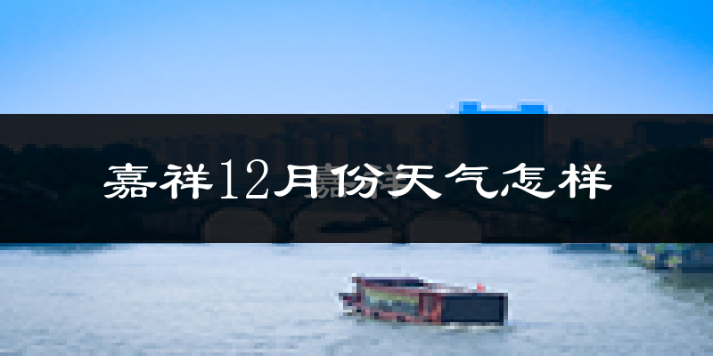嘉祥12月份天气怎样?嘉祥十二月冷吗?