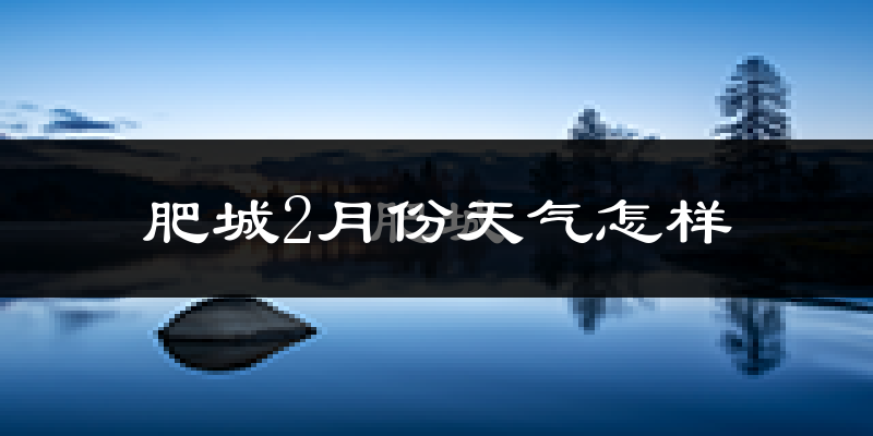 肥城市2月份天气如何?很冷吗?