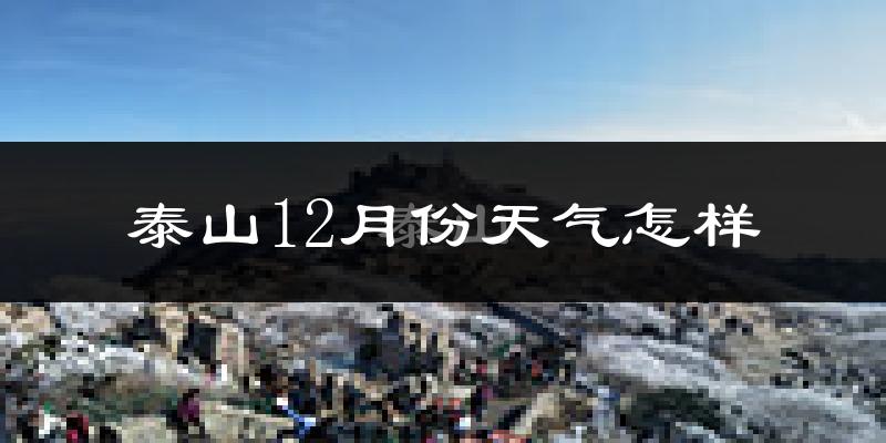 泰山12月份天气怎样?泰山十二月冷不冷?