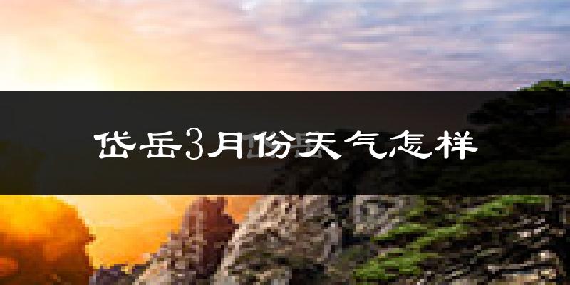 岱岳3月份天气怎样?岱岳三月冷不冷?