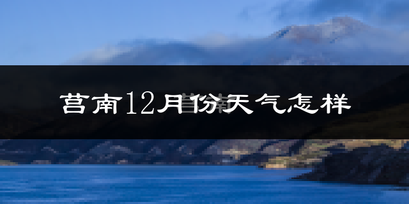 莒南12月份天气怎样?莒南十二月冷吗?