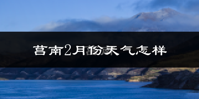 莒南县2月份天气如何?冷吗?