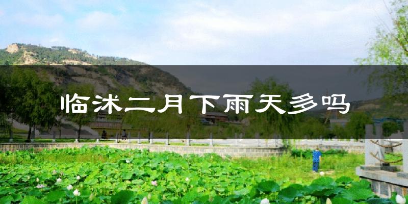 临沭二月下雨天多吗?临沭2月份降雨量多少?