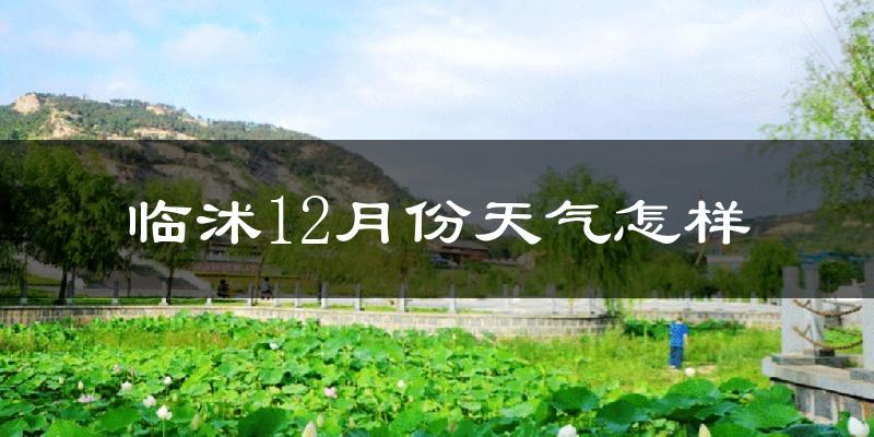 临沭12月份天气怎样?临沭十二月冷吗?