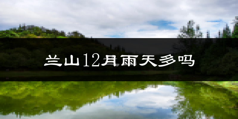 兰山12月雨天多吗?