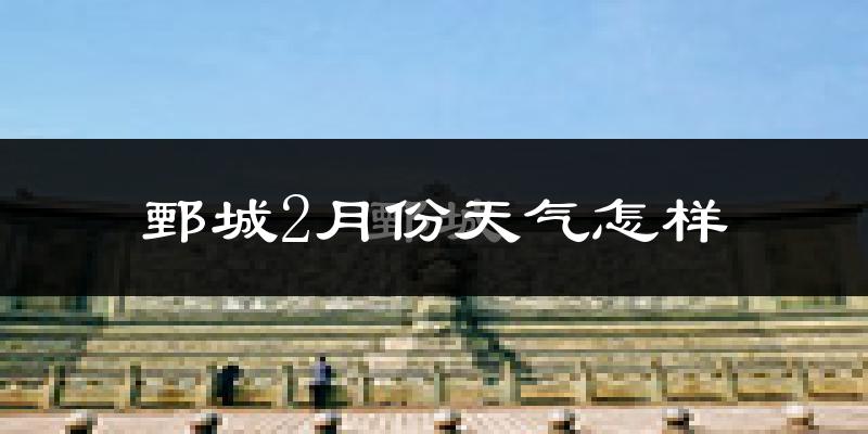 鄄城县2月份天气如何?冷吗?