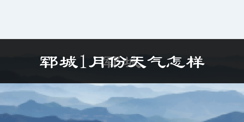 郓城县1月份天气如何?很冷吗?