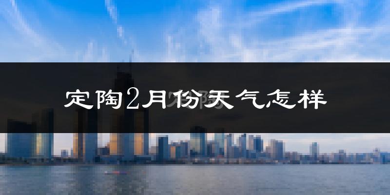 定陶2月份天气怎样?定陶二月冷不冷?