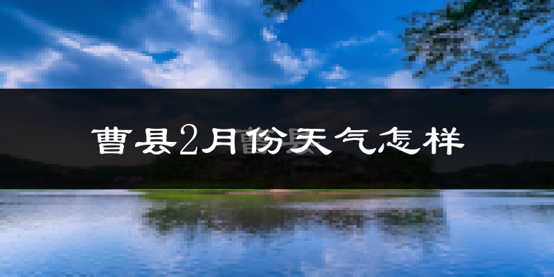 曹县2月份天气如何?冷吗?