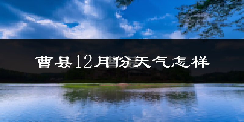 曹县12月份天气怎样?曹县十二月冷吗?