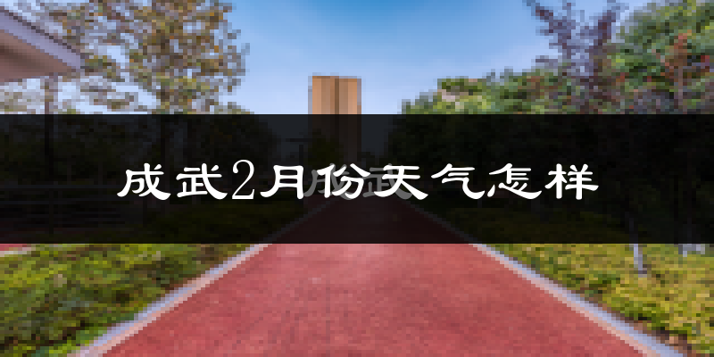 成武县2月份天气如何?很冷吗?