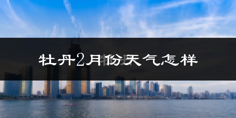 牡丹2月份天气怎样?牡丹二月冷不冷?