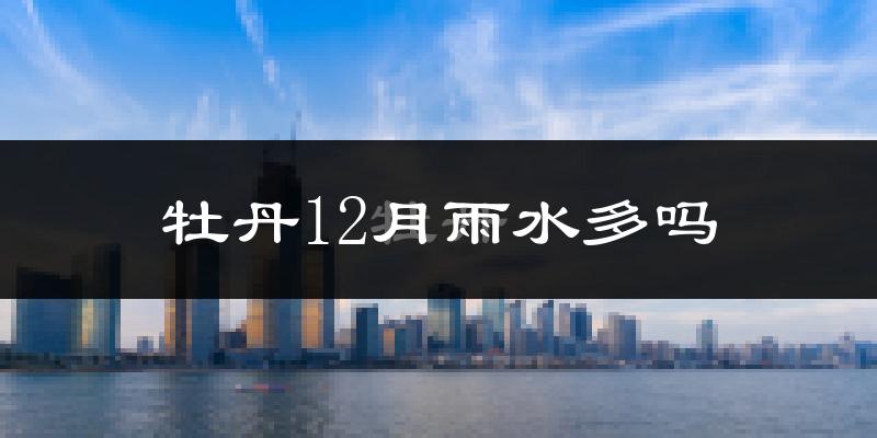 牡丹12月雨水多吗?