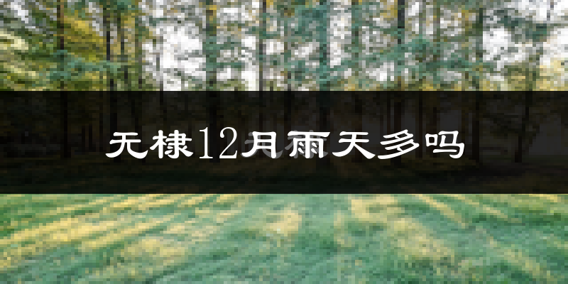 无棣12月雨天多吗?