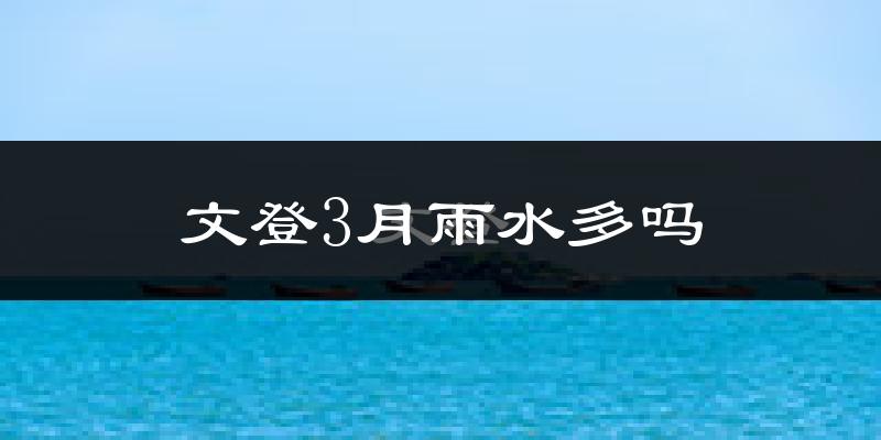 文登3月雨水多吗?