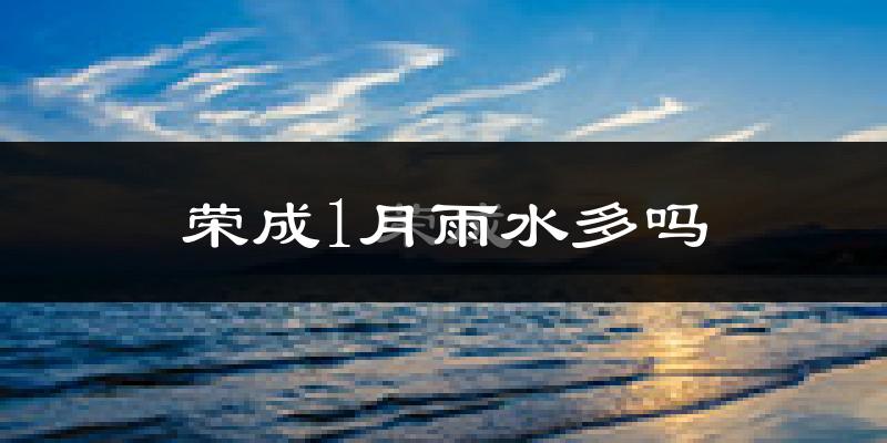 荣成1月雨水多吗?