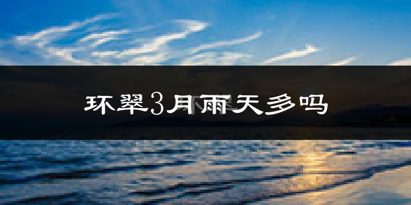 环翠3月雨天多吗?
