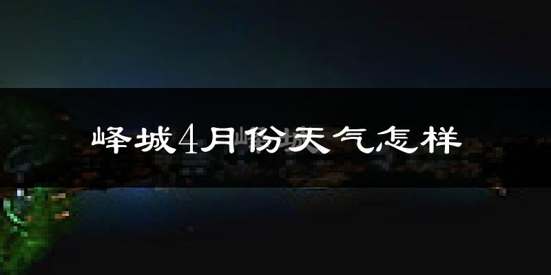 峄城4月份天气怎样?峄城四月冷吗?