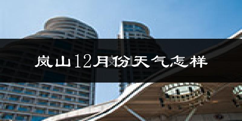岚山12月份天气怎样?岚山十二月冷不冷?