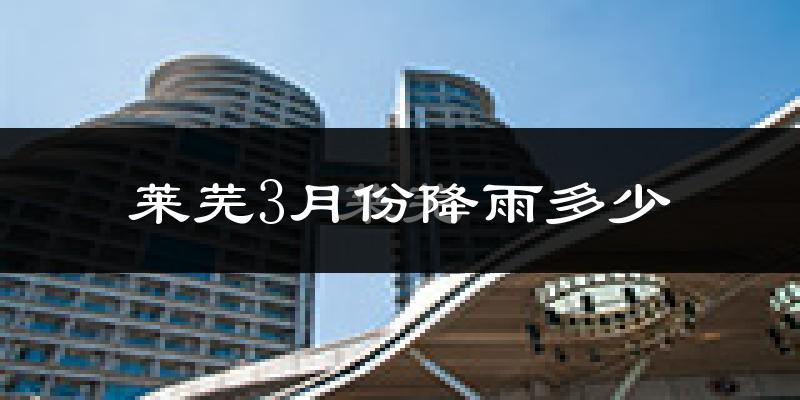 莱芜3月份降雨多少?