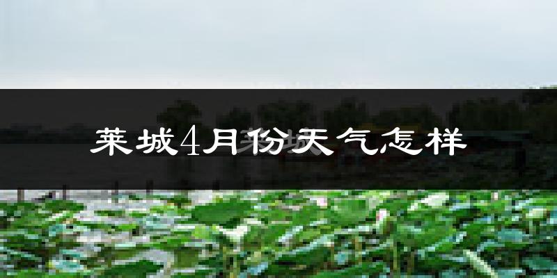 莱城4月份天气怎样?莱城四月冷吗?