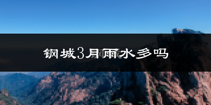 钢城3月雨水多吗?