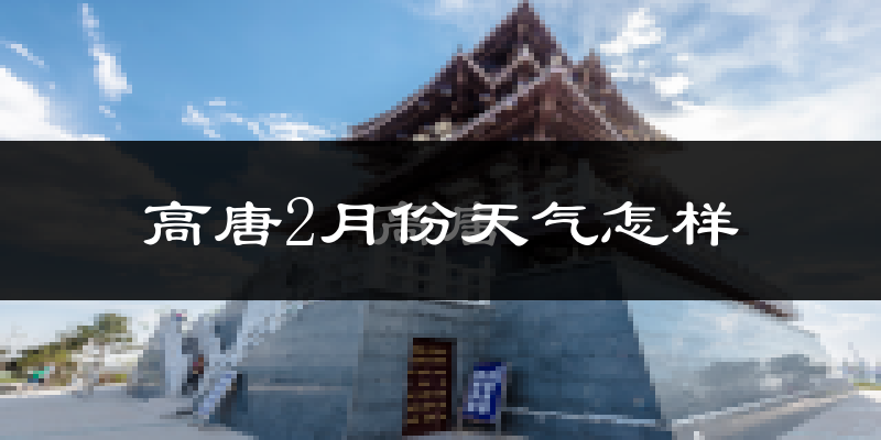 高唐县2月份天气如何?冷吗?
