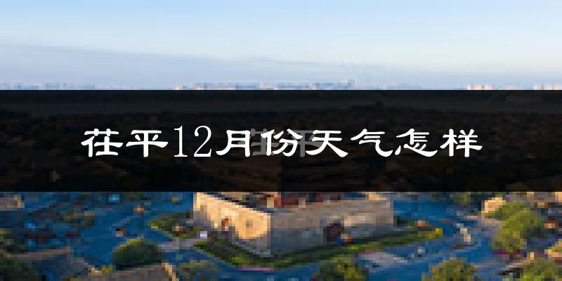 茌平12月份天气怎样?茌平十二月冷不冷?