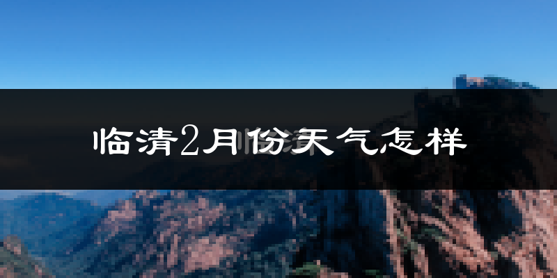 临清市2月份天气如何?冷吗?
