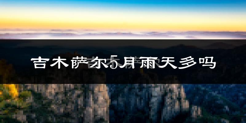 吉木萨尔5月雨天多吗?