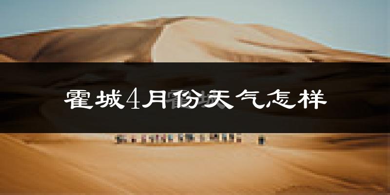 霍城县4月份天气如何?冷热情况怎么样?