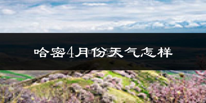 哈密市4月份天气如何?冷热情况分析