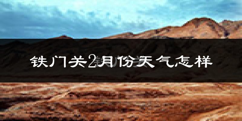 铁门关市2月份天气如何?很冷吗?