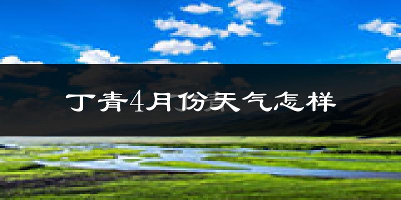 丁青县4月份天气如何?很冷吗?