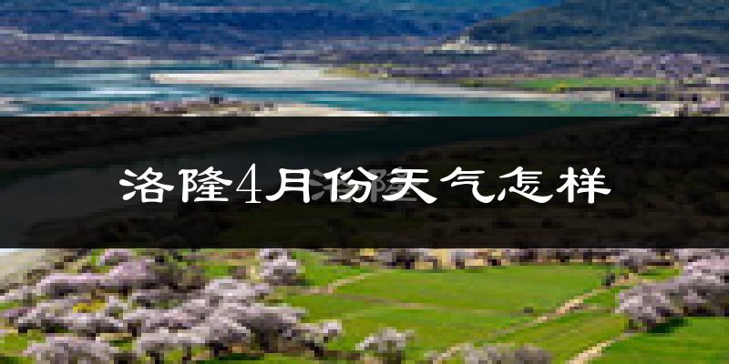 洛隆县4月份天气如何?天气冷吗?